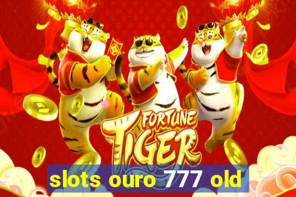 slots ouro 777 old